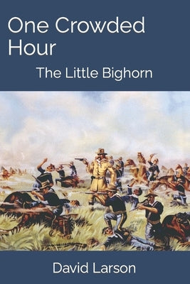 One Crowded Hour: The Little Bighorn by Larson, David