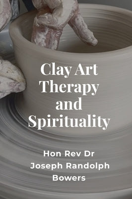 Clay Art Therapy and Spirituality by Bowers, Joseph Randolph
