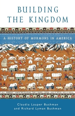 Building the Kingdom: A History of Mormons in America by Bushman, Claudia Lauper