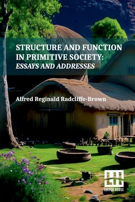 Structure And Function In Primitive Society: Essays And Addresses With A Foreword By E. E. Evans-Pritchard And Fred Eggan by Radcliffe-Brown, Alfred Reginald