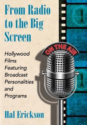 From Radio to the Big Screen: Hollywood Films Featuring Broadcast Personalities and Programs by Erickson, Hal