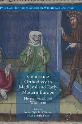 Contesting Orthodoxy in Medieval and Early Modern Europe: Heresy, Magic and Witchcraft by Kallestrup, Louise Nyholm