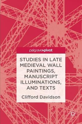 Studies in Late Medieval Wall Paintings, Manuscript Illuminations, and Texts by Davidson, Clifford