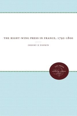 The Right-Wing Press in France, 1792-1800 by Popkin, Jeremy D.