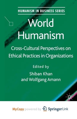 World Humanism: Cross-Cultural Perspectives on Ethical Practices in Organizations by Khan, S.