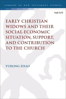 Early Christian Widows and their Social-economic Situation, Support, and Contribution to the Church by Zhao, Rebekah Yurong
