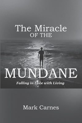 The Miracle of the Mundane: Falling in Love with Living by Carnes, Mark