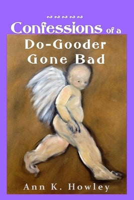 Confessions of a Do-Gooder Gone Bad by Howley, Ann K.