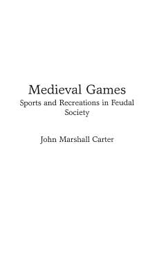Medieval Games: Sports and Recreations in Feudal Society by Carter, John M.