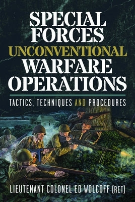 Special Forces Unconventional Warfare Operations: Tactics, Techniques and Procedures by Wolcoff, Edward
