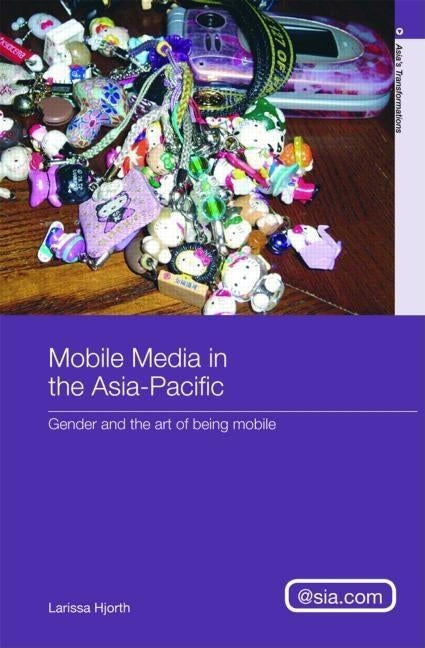 Mobile Media in the Asia-Pacific: Gender and the Art of Being Mobile by Hjorth, Larissa