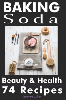 Baking Soda Beauty and Health: 74 Recipes by Miller, Samantha