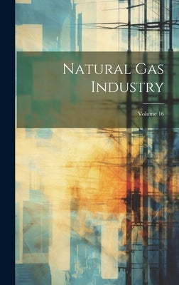 Natural Gas Industry; Volume 16 by Anonymous