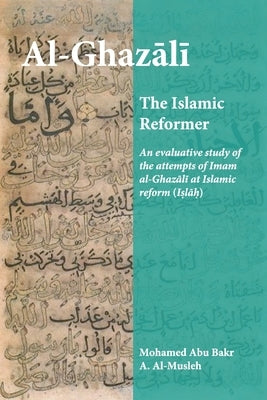 Al-Ghazali the Islamic Reformer: An evaluative study of the attempts of Imam al-Ghazali at Islamic Reform (Islah) by Al-Musleh, Mohamed Abu Bakr a.