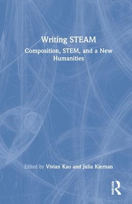 Writing STEAM: Composition, STEM, and a New Humanities by Kao, Vivian