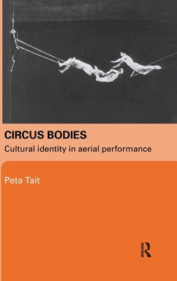 Circus Bodies: Cultural Identity in Aerial Performance by Tait, Peta