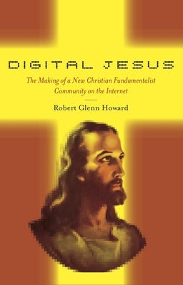 Digital Jesus: The Making of a New Christian Fundamentalist Community on the Internet by Howard, Robert Glenn