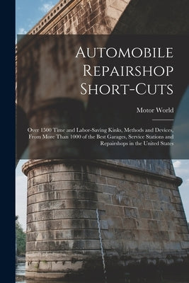 Automobile Repairshop Short-Cuts: Over 1500 Time and Labor-Saving Kinks, Methods and Devices, From More Than 1000 of the Best Garages, Service Station by World, Motor