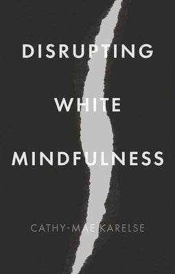 Disrupting White Mindfulness: Race and Racism in the Wellbeing Industry by Karelse, Cathy-Mae