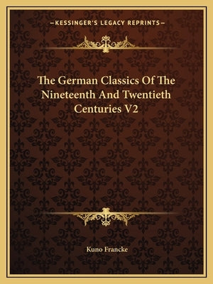 The German Classics Of The Nineteenth And Twentieth Centuries V2 by Francke, Kuno