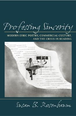 Professing Sincerity: Modern Lyric Poetry, Commercial Culture, and the Crisis in Reading by Rosenbaum, Susan B.