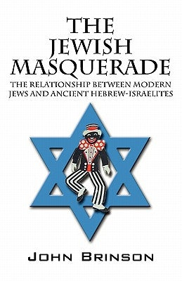 The Jewish Masquerade: The Relationship Between Modern Jews and Ancient Hebrew-Israelites by Brinson, John