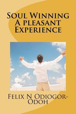Soul Winning: A pleasant Experience: How To Share Your Faith by Odiogor-Odoh, Felix N.
