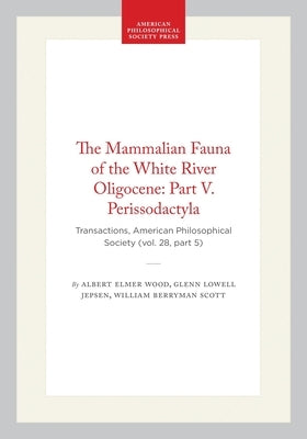 The Mammalian Fauna of the White River Oligocene: Part V. Perissodactyla: Transactions, American Philosophical Society (Vol. 28, Part 5) by Scott, William Berryman