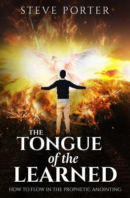 Tongue of the Learned: How to Flow in the Prophetic Anointing by Porter, Steve
