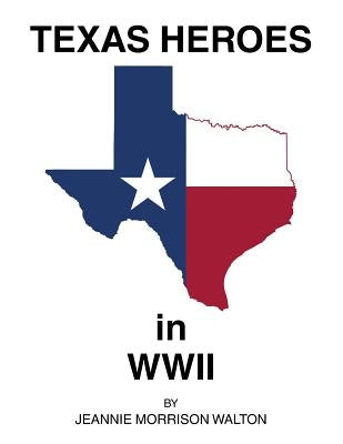 Texas Heroes in Wwii by Morrison Walton, Jeannie