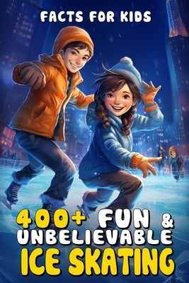 400+ Fun & Unbelievable Ice Skating Facts for Kids: Glide Through Icy History, Gravity-Defying Tricks, Rink Science & More! (The Ultimate Gift for You by Guevara, Loris