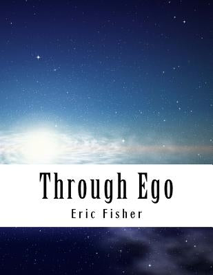 Through Ego: Adventures Through the Mind into Your Soul's Truth by Fisher, Eric