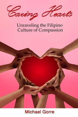 Caring Hearts: Unraveling the Filipino Culture of Compassion by Gorre, Michael