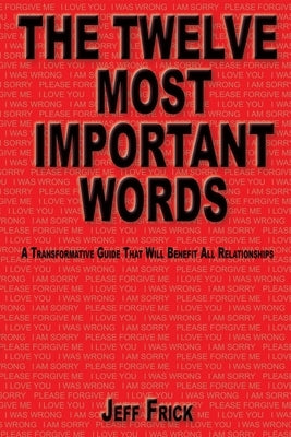 The Twelve Most Important Words: A transformative guide that will benefit all relationships by Frick, Jeff