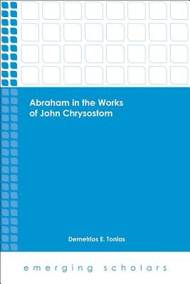 Abraham in the Works of John Chrysostom by Tonias, Demetrios E.