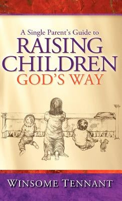 A Single Parent's Guide to Raising Children God's Way by Tennant, Winsome