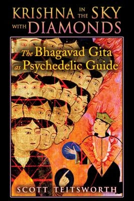 Krishna in the Sky with Diamonds: The Bhagavad Gita as Psychedelic Guide by Teitsworth, Scott