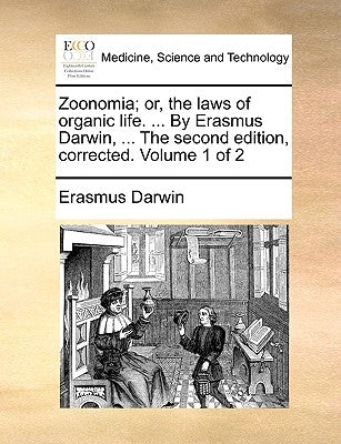 Zoonomia; or, the laws of organic life. ... By Erasmus Darwin, ... The second edition, corrected. Volume 1 of 2 by Darwin, Erasmus
