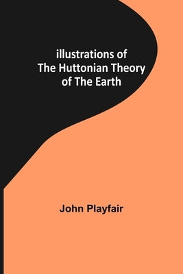 Illustrations of the Huttonian Theory of the Earth by Playfair, John