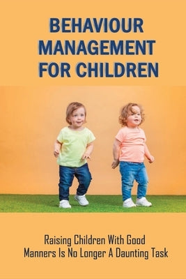 Behaviour Management For Children: Raising Children With Good Manners Is No Longer A Daunting Task: Child Behaviour Management Strategies by Nofsinger, Donny