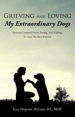 Grieving And Loving My Extraordinary Dogs by McLain Ba Msw, Lise DuPont