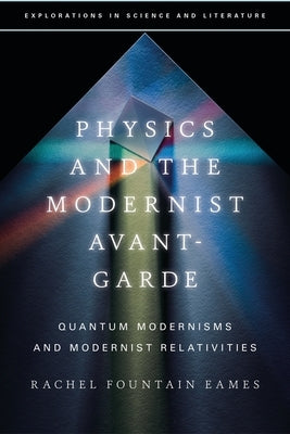Physics and the Modernist Avant-Garde: Quantum Modernisms and Modernist Relativities by Eames, Rachel Fountain