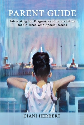 Parent Guide: Advocating for Diagnosis and intervention for Children with Special Needs by Herbert, Ciani