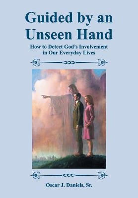 Guided by an Unseen Hand: How to Detect God's Involvement in Our Everyday Lives by Daniels, Oscar J.