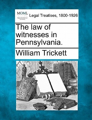 The law of witnesses in Pennsylvania. by Trickett, William