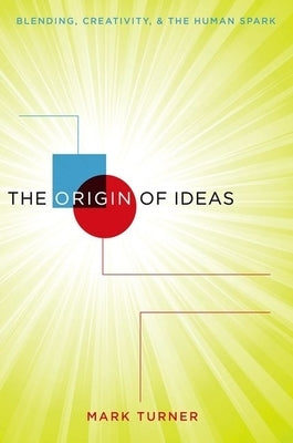 The Origin of Ideas: Blending, Creativity, and the Human Spark by Turner, Mark