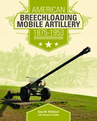 American Breechloading Mobile Artillery 1875-1953: An Illustrated Identification Guide by Williford, Glen M.