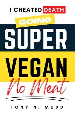 Super Vegan: I Cheated Death Going Super Vegan by Mudd, Tony