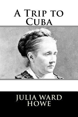 A Trip to Cuba by Howe, Julia Ward