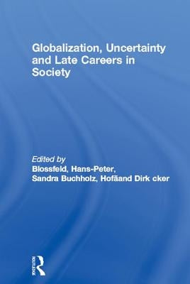 Globalization, Uncertainty and Late Careers in Society by Blossfeld, Hans-Peter